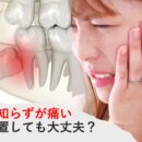 親知らずが痛い方へ　放置して大丈夫？歯医者に行くべき判断基準と対処法